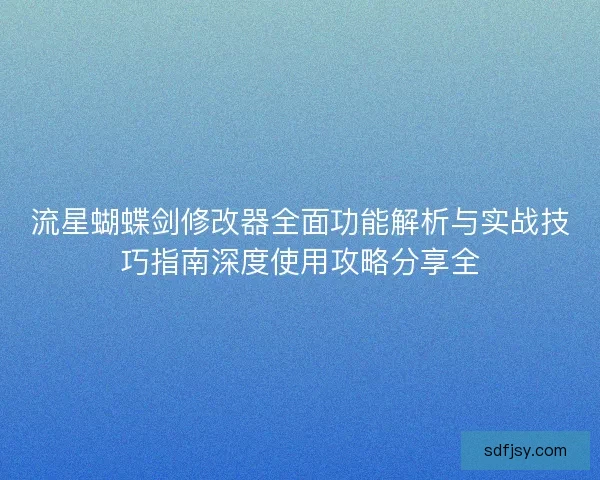流星蝴蝶剑修改器全面功能解析与实战技巧指南深度使用攻略分享全 流星蝴蝶剑修改器全面功能解析与实战技巧指南深度使用攻略分享全