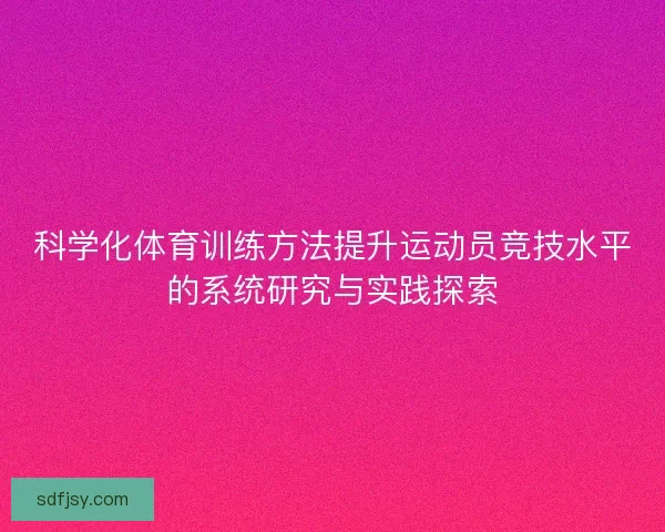 科学化体育训练方法提升运动员竞技水平的系统研究与实践探索