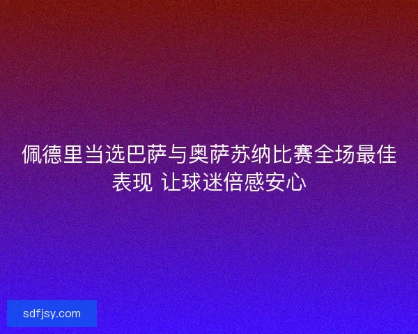 佩德里当选巴萨与奥萨苏纳比赛全场最佳表现 让球迷倍感安心