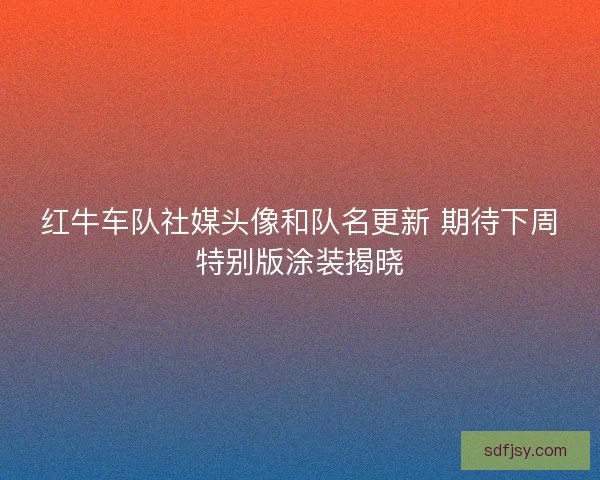 红牛车队社媒头像和队名更新 期待下周特别版涂装揭晓