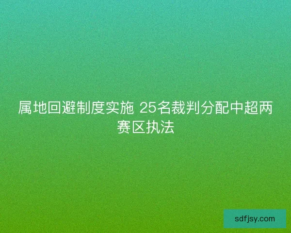 属地回避制度实施 25名裁判分配中超两赛区执法